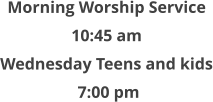 Morning Worship Service  10:45 am  Wednesday Teens and kids  7:00 pm